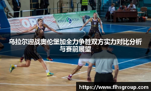 乌拉尔迎战奥伦堡加全力争胜双方实力对比分析与赛前展望