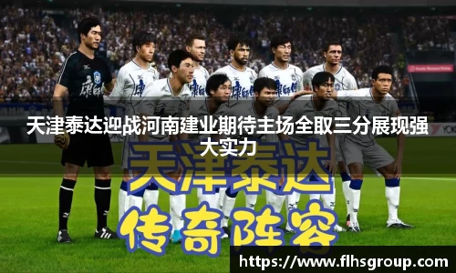 天津泰达迎战河南建业期待主场全取三分展现强大实力