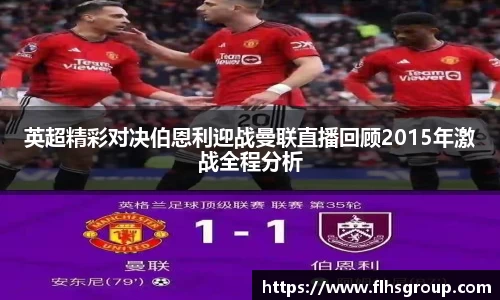 英超精彩对决伯恩利迎战曼联直播回顾2015年激战全程分析